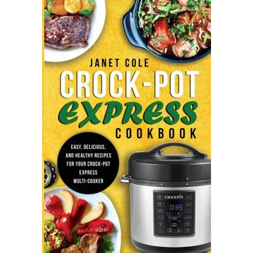 Crock-Pot Express Cookbook: Easy, Delicious, and Healthy Recipes for Your Crock-Pot Express Multi-Cooker