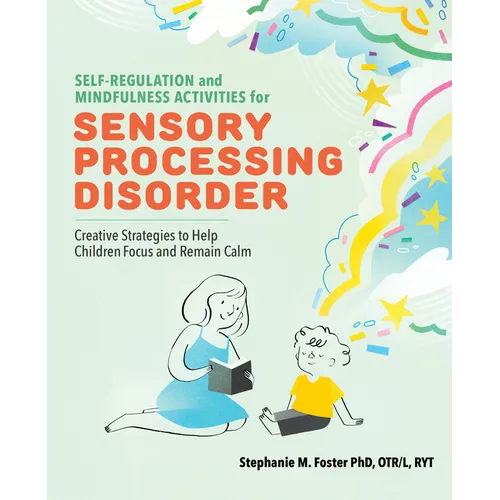 Self-Regulation and Mindfulness Activities for Sensory Processing Disorder: Creative Strategies to Help Children Focus and Remain Calm