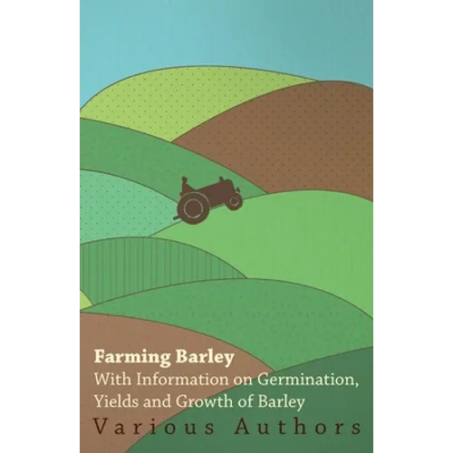 Farming Barley - With Information on Germination, Yields and Growth of Barley