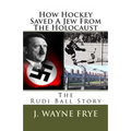 How Hockey Saved a Jew from the Holacaust: The Rudi Ball Story