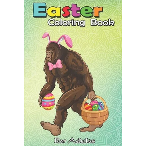 Easter Coloring Book For Adults: Bigfoot Carring Eggs Easter Bigfoot Easter Costume An Adult Easter Coloring Book For Teens & Adults - Great Gifts wit