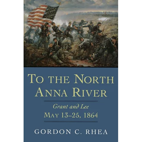 To the North Anna River: Grant and Lee, May 13-25, 1864