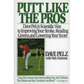Putt Like the Pros: Dave Pelz's Scientific Guide to Improvin