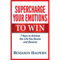 Supercharge Your Emotions to Win: 7 Keys to Achieve the Life You Desire and Deserve
