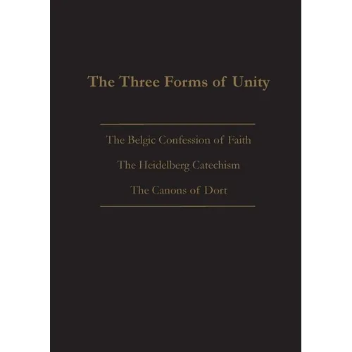 The Three Forms of Unity: Belgic Confession of Faith, Heidelberg Catechism & Canons of Dort