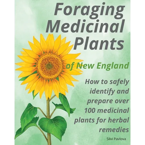 Foraging Medicinal Plants of New England: How to safely identify and prepare over 100 medicinal plants for herbal remedies