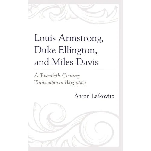 Louis Armstrong, Duke Ellington, and Miles Davis: A Twentieth-Century Transnational Biography