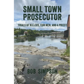 Small Town Prosecutor: Trials of Killers, Con Men, and a Priest