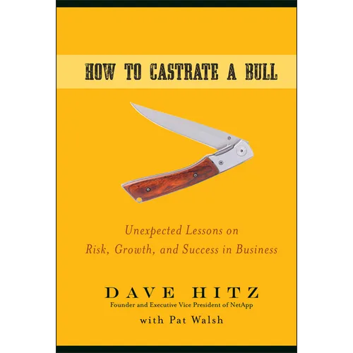 How to Castrate a Bull: Unexpected Lessons on Risk, Growth, and Success in Business