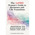 The AuDHD Woman's Guide to Hormones and Life Transitions: Understanding Your Neurodivergent Mind Through Every Stage