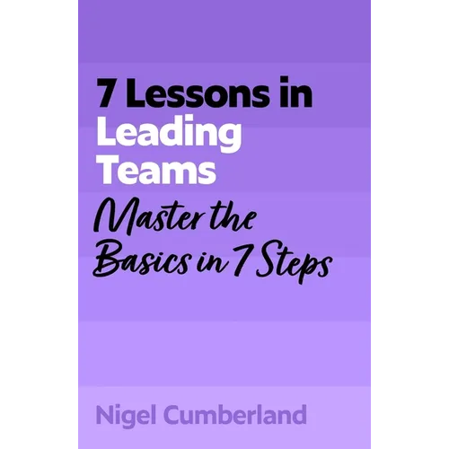 7 Lessons in Leading Teams: Team Leadership Basics in 7 Steps