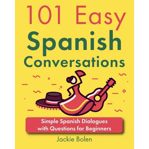 101 Easy Spanish Conversations: Simple Spanish Dialogues with Questions for Beginners