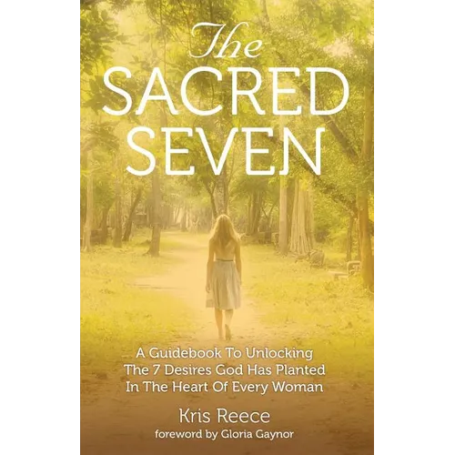 The Sacred Seven: A Guidebook to Unlocking the 7 Desires God Has Placed in the Heart of Every Woman