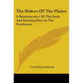 The Riders Of The Plains: A Reminiscence Of The Early And Exciting Days In The Northwest