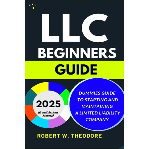 LLC Beginners Guide 2025: Dummies Guide to Starting and Maintaining a Limited Liability Company (A Small Businesses Roadmap)