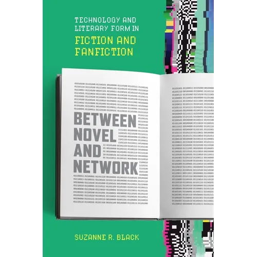Between Novel and Network: Technology and Literary Form in Fiction and Fanfiction