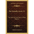 The Friendly Arctic V1: The Story Of Five Years In Polar Regions
