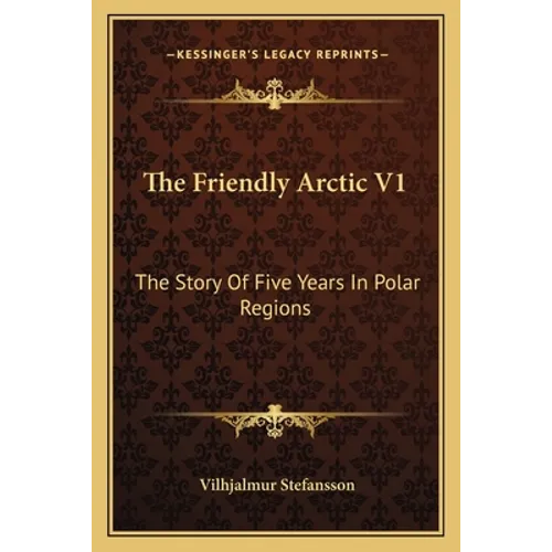The Friendly Arctic V1: The Story Of Five Years In Polar Regions