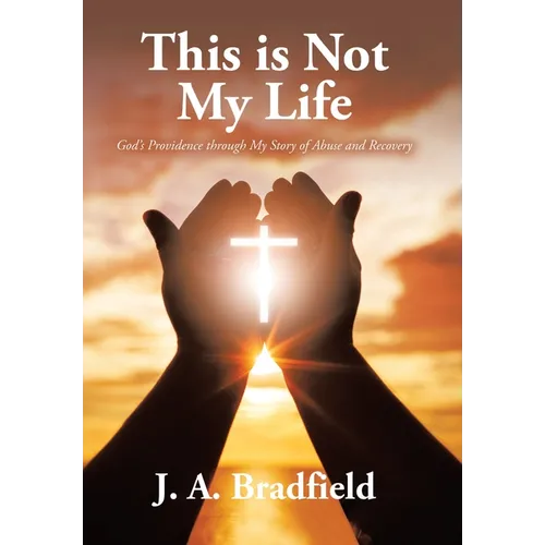 This is Not My Life: God's Providence through My Story of Abuse and Recovery