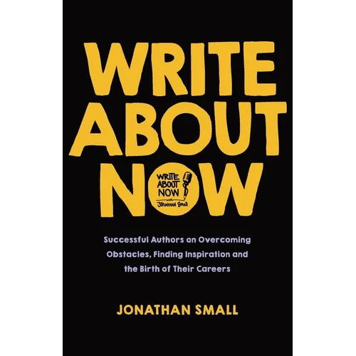 Write About Now: Successful Authors on Overcoming Obstacles, Finding Inspiration and the Birth of Their Careers