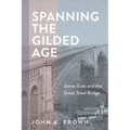 Spanning the Gilded Age: James Eads and the Great Steel Bridge