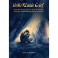 UnBAREable Grief: Grief We Would Like to Be Able to Hide Grief We Would Like to Be Able to Hide One Pastor's Raw and Redemptive Journey Through Loss