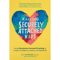 Raising Securely Attached Kids: Using Connection-Focused Parenting to Create Confidence, Empathy, and Resilience