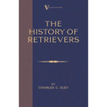 The History Of Retrievers (A Vintage Dog Books Breed Classic - Labrador - Flat-Coated Retriever - Golden Retriever)