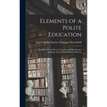 Elements of a Polite Education: Carefully Selected From the Letters of Philip Dormer Stanhope, Earl of Chesterfield to his Son