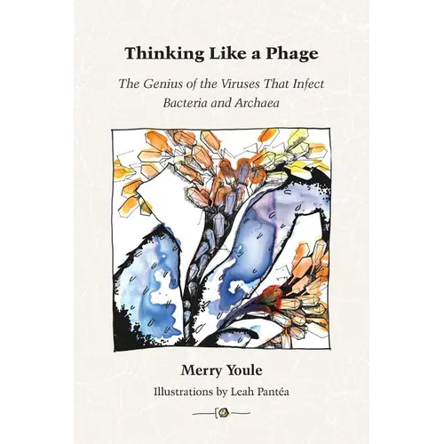 Thinking Like a Phage: The Genius of the Viruses That Infect Bacteria and Archaea