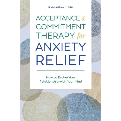 Acceptance and Commitment Therapy for Anxiety Relief: How to Evolve Your Relationship with Your Mind