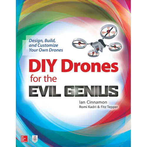 DIY Drones for the Evil Genius: Design, Build, and Customize Your Own Drones