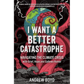 I Want a Better Catastrophe: Navigating the Climate Crisis with Grief, Hope, and Gallows Humor