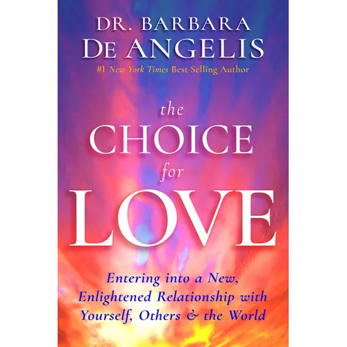 The Choice for Love: Entering into a New, Enlightened Relationship with Yourself, Others & the World