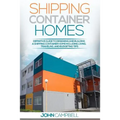 Shipping Container Homes: Definitive Guide to Designing and Building a Shipping Container Home Including Living, Traveling, and Budgeting Tips