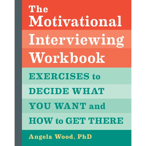 The Motivational Interviewing Workbook: Exercises to Decide What You Want and How to Get There