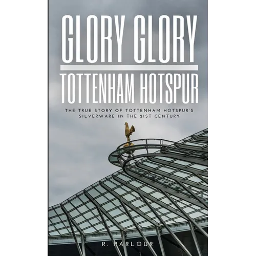 Glory Glory Tottenham Hotspur: The True Story of Tottenham Hotspur's Silverware in the 21st Century