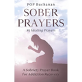 Sober Prayers: A Sobriety Prayer Book for Addiction Recovery, Relapse Prevention, Mental Health, and Forgiveness