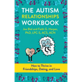 The Autism Relationships Workbook: How to Thrive in Friendships, Dating, and Love