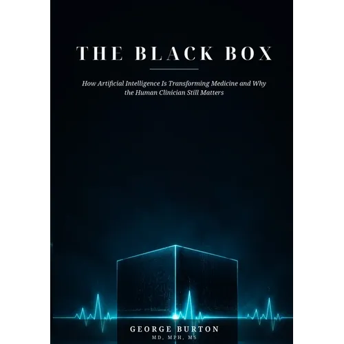 THE BLACK BOX How Artificial Intelligence Is Transforming Medicine and Why the Human Clinician Still Matters