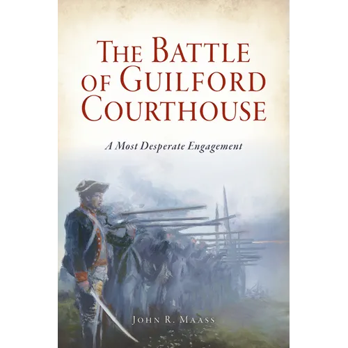 The Battle of Guilford Courthouse: A Most Desperate Engagement