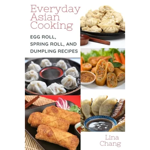 Everyday Asian Cooking: Egg Roll, Spring Roll, and Dumpling Recipes