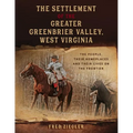 The Settlement of the Greater Greenbrier Valley, West Virginia: The People, Their Homeplaces and Their Lives on the Frontier