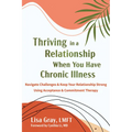Thriving in a Relationship When You Have Chronic Illness: Navigate Challenges and Keep Your Relationship Strong Using Acceptance and Commitment Therap