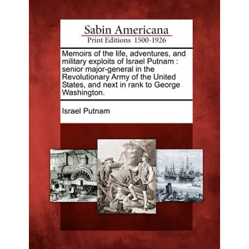 Memoirs of the Life, Adventures, and Military Exploits of Israel Putnam: Senior Major-General in the Revolutionary Army of the United States, and Next