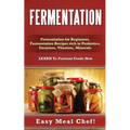 Fermentation: Fermentation for Beginners, Fermentation Recipes rich in Probiotics, Enzymes, Vitamins, Minerals - LEARN To Ferment Foods Now