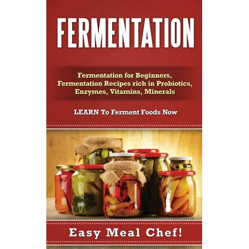 Fermentation: Fermentation for Beginners, Fermentation Recipes rich in Probiotics, Enzymes, Vitamins, Minerals - LEARN To Ferment Foods Now