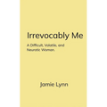 Irrevocably Me A Difficult, Volatile, and Neurotic Woman.