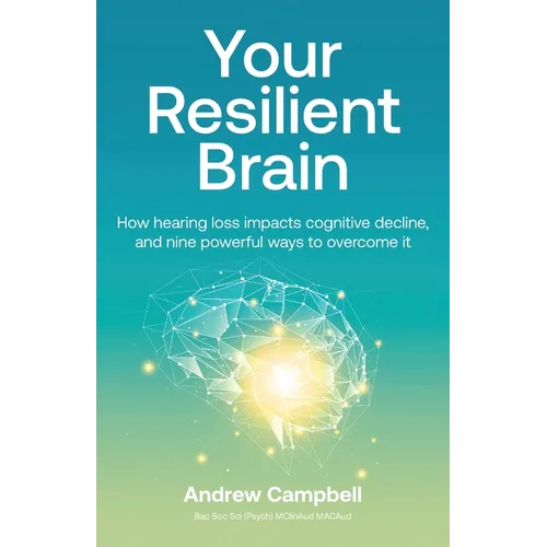 Your Resilient Brain: How hearing loss impacts cognitive decline, and nine powerful ways to overcome it