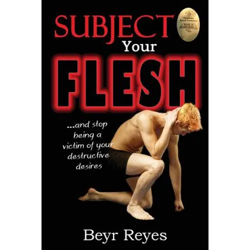 Subject Your Flesh: And Stop Being a Victim of Your Destructive Desires